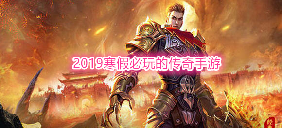 2019寒假必玩的传奇手游_2019最好玩的传奇