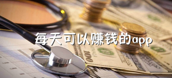 每天可以赚钱的app_每天可以赚钱的软件