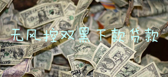 无风控双黑下款口子_无风控双黑下款贷款