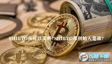 Shiryo币可以买吗?shiryo币创始人_shiryo币交易所 Shiryo币可以买吗?shiryo币创始人_shiryo币交易所