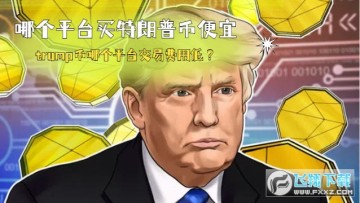哪个平台买特朗普币便宜?trump币哪个平台交易费用低? 哪个平台买特朗普币便宜?trump币哪个平台交易费用低?