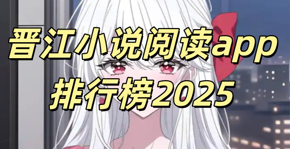 可以免费阅读晋江小说的软件_小说阅读app晋江手机版_晋江的小说阅读app排行榜2025