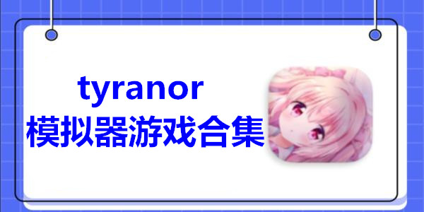 tyranor模拟器游戏合集_ty模拟器galgame有哪些推荐_tyranor游戏资源下载大全