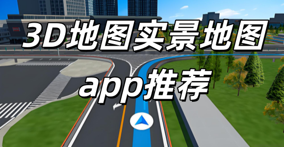 3d导航全实景地图_3d地图实景地图app推荐_3d全景ar导航app下载