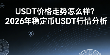 USDT价格走势怎么样?2026年稳定币USDT行情分析 USDT价格走势怎么样?2026年稳定币USDT行情分析