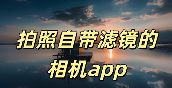 有滤镜的相机app_拍照自带滤镜的相机app_自带滤镜的拍照app排行榜
