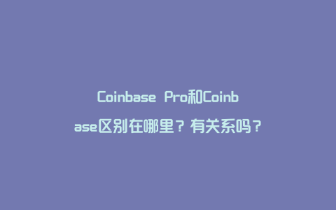 Coinbase Prime 与 Pro 区别 对比 示意图 高清 无水印