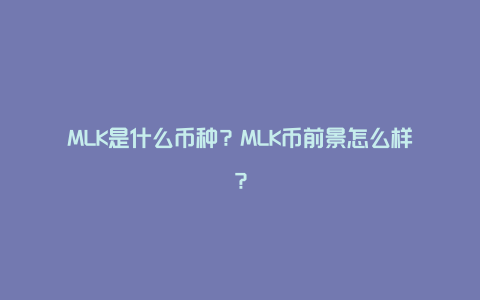 MLK币总量发行量详细图解,MLK币总量,色彩丰富 无水印 宣传图