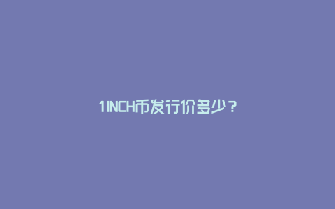 1INCH币历史发行价开盘价对比,1INCH币发行价多少 清晰 图表