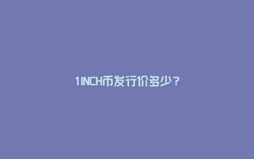 1INCH币历史发行价开盘价对比,1INCH币发行价多少 清晰 图表