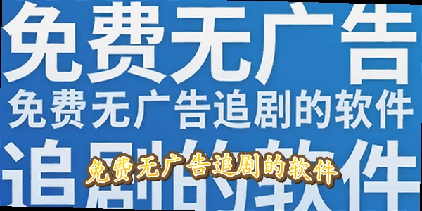 免费无广告追剧的软件_免费追剧无广告的软件下载4k_2026最全免费追剧软件无广告2026