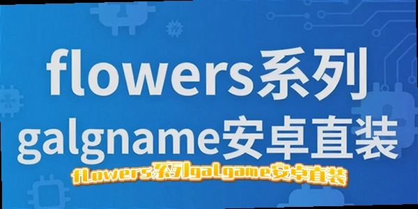 flowers系列galgame安卓直装_flowers四部曲手机下载_花flowers游戏汉化资源2026