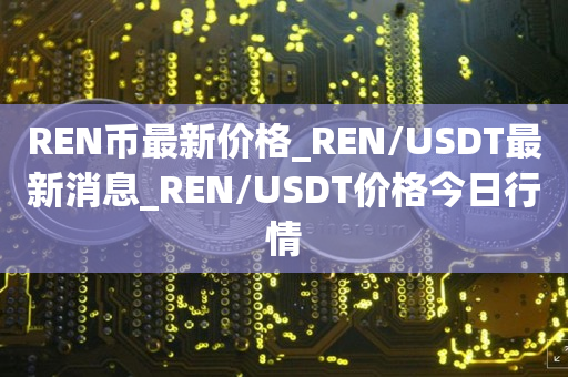 REN币2026年最新价格实时行情截图,关键词REN币发行价格是多少