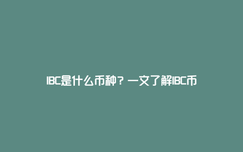 IBC币质押教程界面,IBC是什么币种?一文搞清楚IBC币
