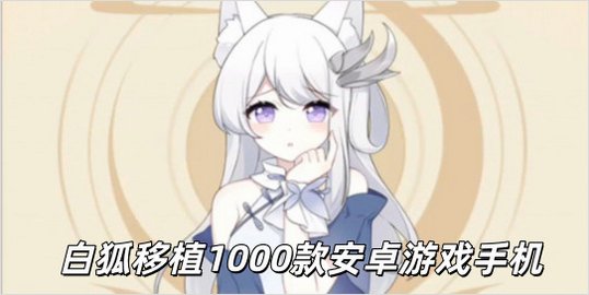 白狐移植100款安卓游戏手机_白狐移植1000款游戏手机版免费安装_白狐移植汉化版