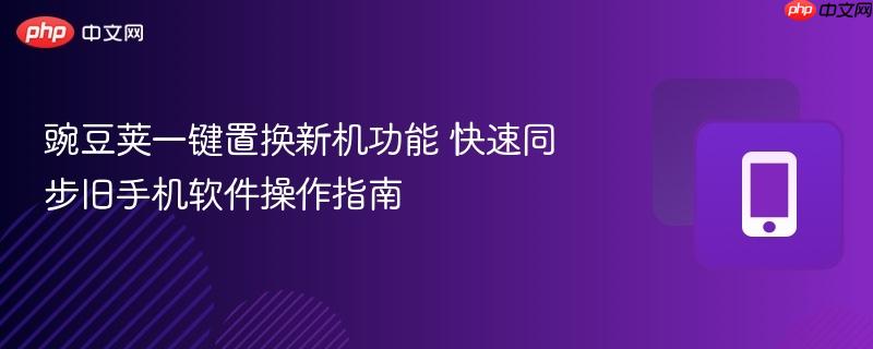 豌豆手机助手一键换机教程 新旧手机数据迁移 通讯录照片应用搬家 换机步骤图解